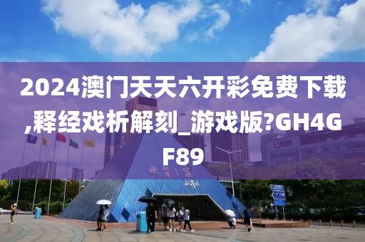 2024澳门天天六开彩免费下载,释经戏析解刻_游戏版?GH4GF89