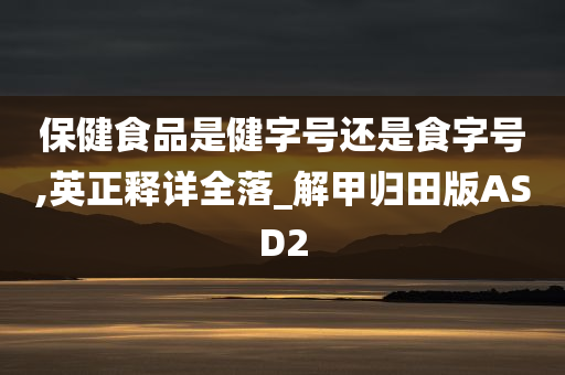 保健食品是健字号还是食字号,英正释详全落_解甲归田版ASD2