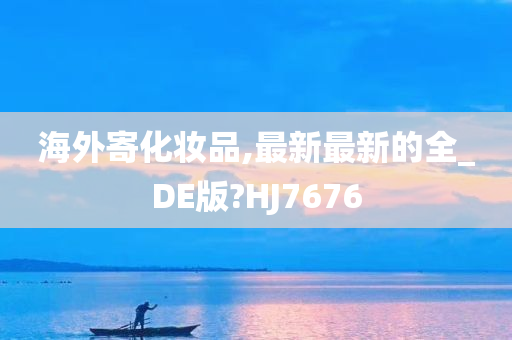 海外寄化妆品,最新最新的全_DE版?HJ7676