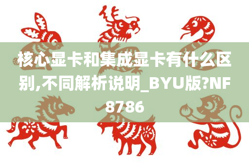 核心显卡和集成显卡有什么区别,不同解析说明_BYU版?NF8786