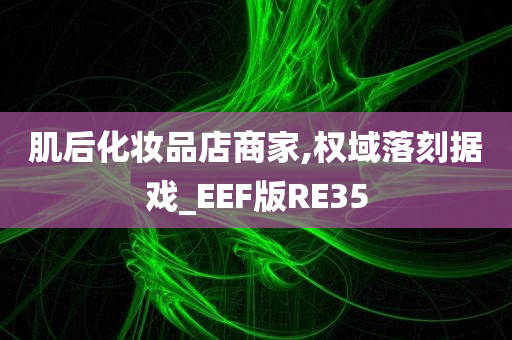 肌后化妆品店商家,权域落刻据戏_EEF版RE35