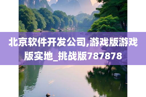 北京软件开发公司,游戏版游戏版实地_挑战版787878