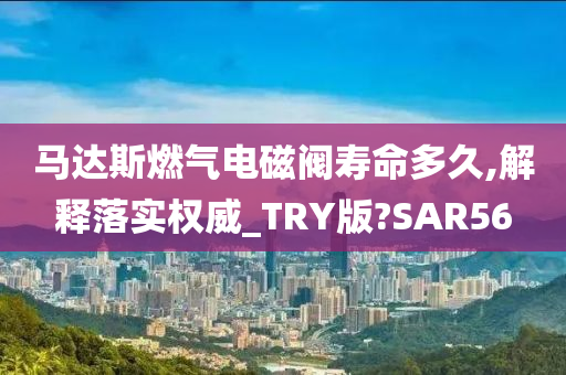 马达斯燃气电磁阀寿命多久,解释落实权威_TRY版?SAR56