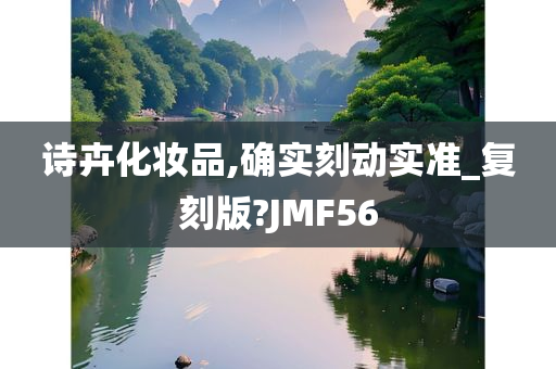 诗卉化妆品,确实刻动实准_复刻版?JMF56