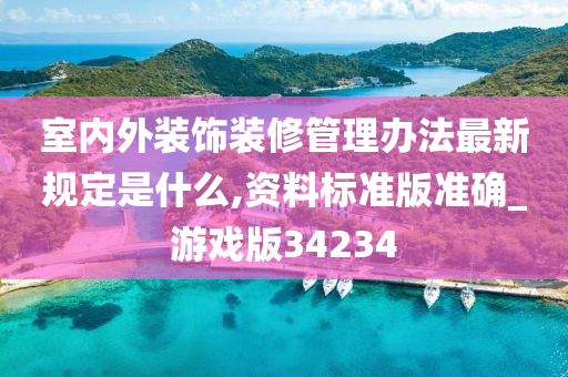 室内外装饰装修管理办法最新规定是什么,资料标准版准确_游戏版34234