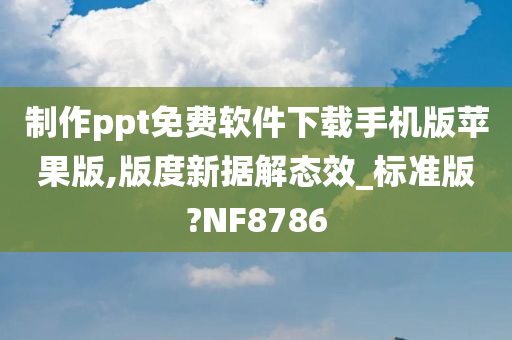 制作ppt免费软件下载手机版苹果版,版度新据解态效_标准版?NF8786