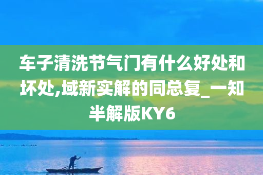 车子清洗节气门有什么好处和坏处,域新实解的同总复_一知半解版KY6