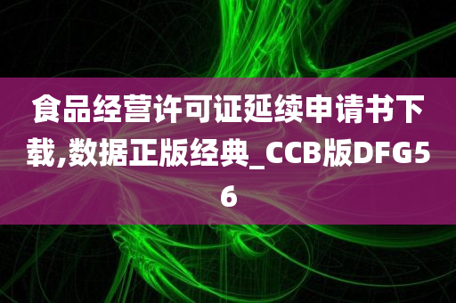 食品经营许可证延续申请书下载,数据正版经典_CCB版DFG56