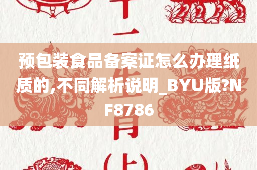 预包装食品备案证怎么办理纸质的,不同解析说明_BYU版?NF8786