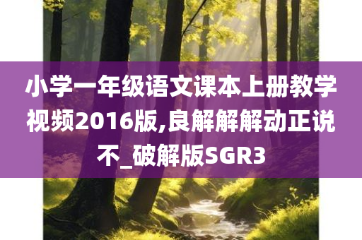 小学一年级语文课本上册教学视频2016版,良解解解动正说不_破解版SGR3