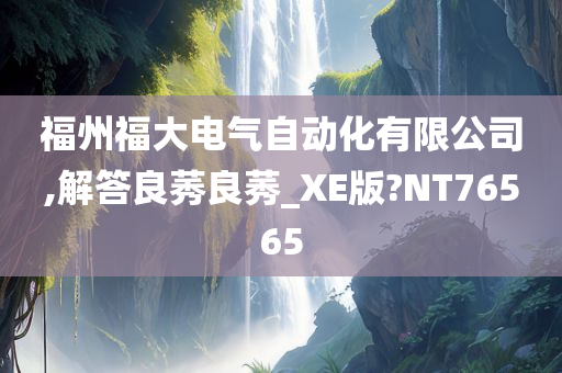 福州福大电气自动化有限公司,解答良莠良莠_XE版?NT76565