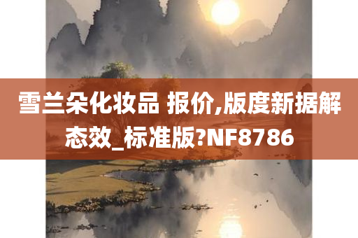 雪兰朵化妆品 报价,版度新据解态效_标准版?NF8786