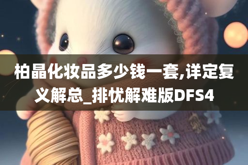 柏晶化妆品多少钱一套,详定复义解总_排忧解难版DFS4