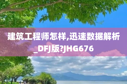 建筑工程师怎样,迅速数据解析_DFJ版?JHG676