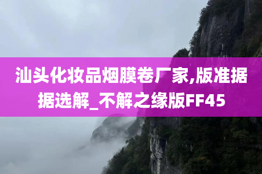 汕头化妆品烟膜卷厂家,版准据据选解_不解之缘版FF45