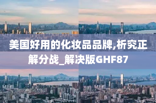 美国好用的化妆品品牌,析究正解分战_解决版GHF87