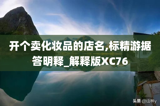 开个卖化妆品的店名,标精游据答明释_解释版XC76