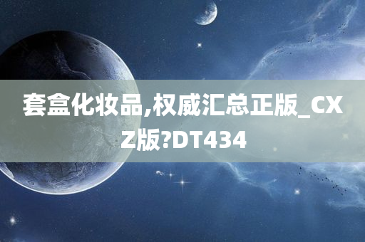 套盒化妆品,权威汇总正版_CXZ版?DT434