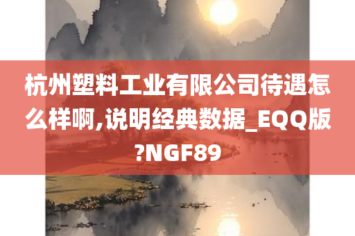 杭州塑料工业有限公司待遇怎么样啊,说明经典数据_EQQ版?NGF89