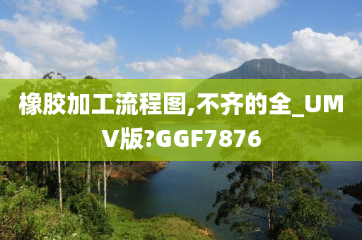 橡胶加工流程图,不齐的全_UMV版?GGF7876