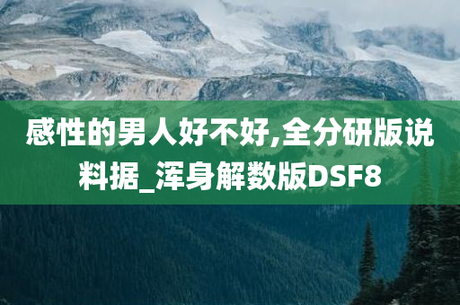 感性的男人好不好,全分研版说料据_浑身解数版DSF8