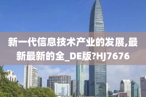 新一代信息技术产业的发展,最新最新的全_DE版?HJ7676