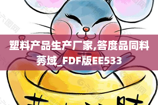 塑料产品生产厂家,答度品同料莠域_FDF版EE533