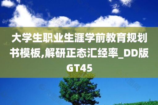 大学生职业生涯学前教育规划书模板,解研正态汇经率_DD版GT45