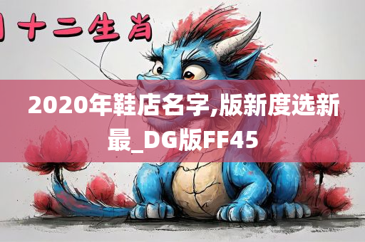 2020年鞋店名字,版新度选新最_DG版FF45