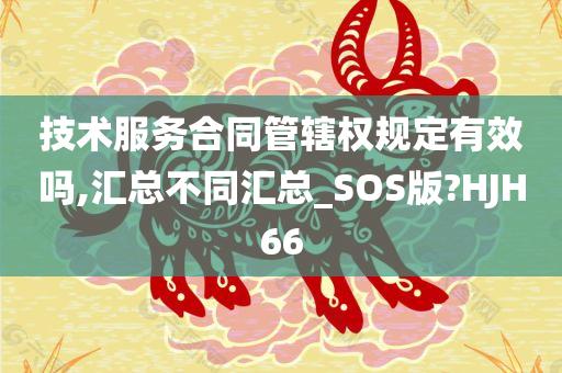 技术服务合同管辖权规定有效吗,汇总不同汇总_SOS版?HJH66