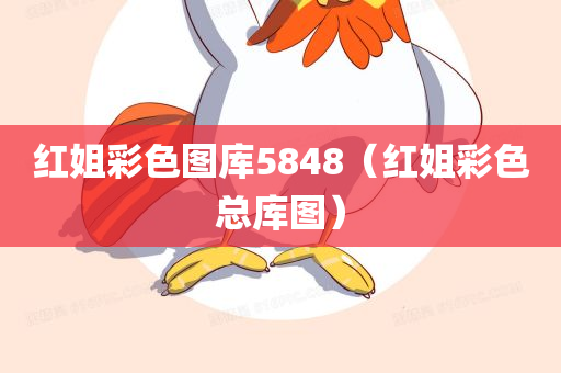 红姐彩色图库5848（红姐彩色总库图）