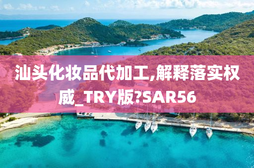 汕头化妆品代加工,解释落实权威_TRY版?SAR56