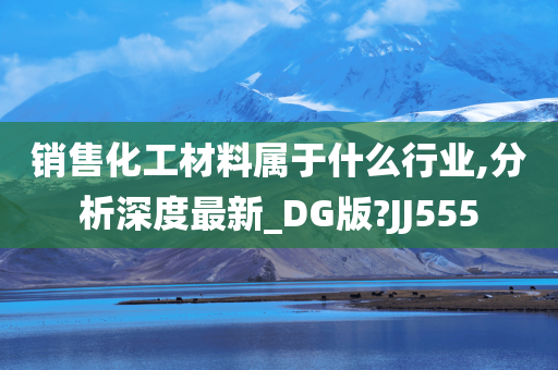 销售化工材料属于什么行业,分析深度最新_DG版?JJ555