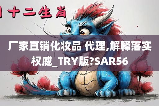 厂家直销化妆品 代理,解释落实权威_TRY版?SAR56