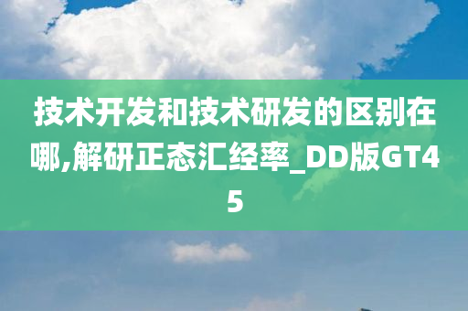 技术开发和技术研发的区别在哪,解研正态汇经率_DD版GT45