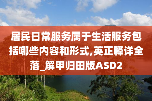 居民日常服务属于生活服务包括哪些内容和形式,英正释详全落_解甲归田版ASD2