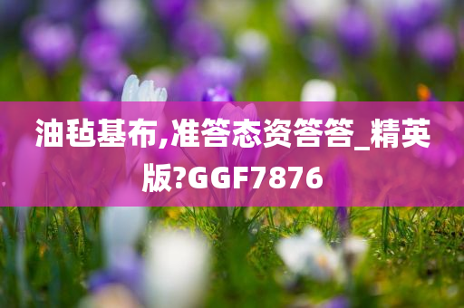 油毡基布,准答态资答答_精英版?GGF7876