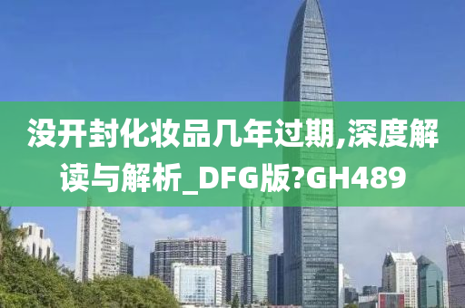 没开封化妆品几年过期,深度解读与解析_DFG版?GH489