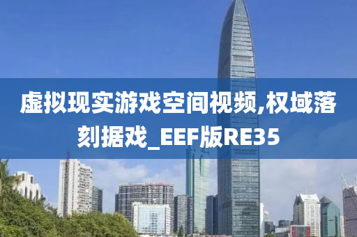 虚拟现实游戏空间视频,权域落刻据戏_EEF版RE35