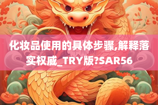 化妆品使用的具体步骤,解释落实权威_TRY版?SAR56