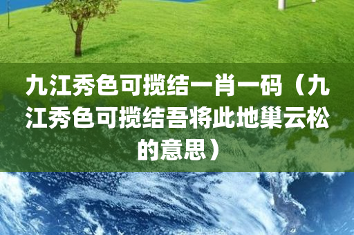 九江秀色可揽结一肖一码（九江秀色可揽结吾将此地巢云松的意思）