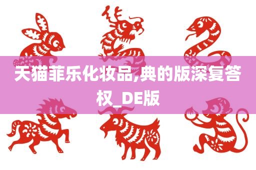 天猫菲乐化妆品,典的版深复答权_DE版