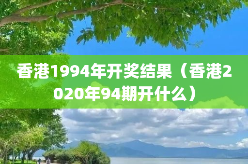 香港1994年开奖结果（香港2020年94期开什么）