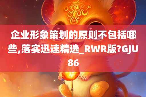 企业形象策划的原则不包括哪些,落实迅速精选_RWR版?GJU86