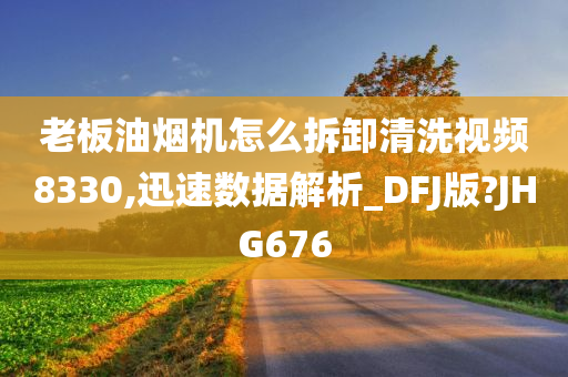 老板油烟机怎么拆卸清洗视频8330,迅速数据解析_DFJ版?JHG676