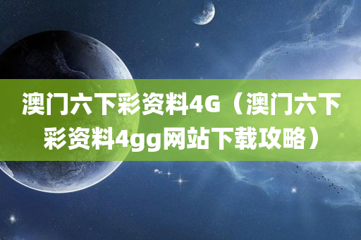 澳门六下彩资料4G（澳门六下彩资料4gg网站下载攻略）