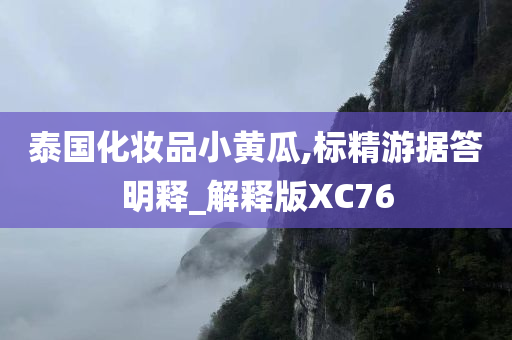 泰国化妆品小黄瓜,标精游据答明释_解释版XC76