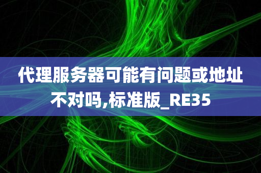 代理服务器可能有问题或地址不对吗,标准版_RE35