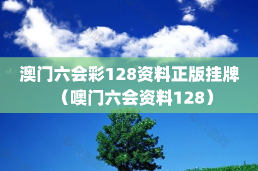 澳门六会彩128资料正版挂牌（噢门六会资料128）