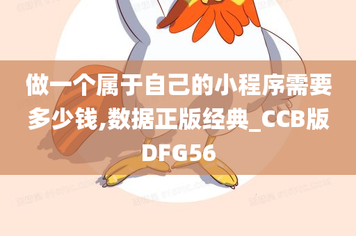 做一个属于自己的小程序需要多少钱,数据正版经典_CCB版DFG56